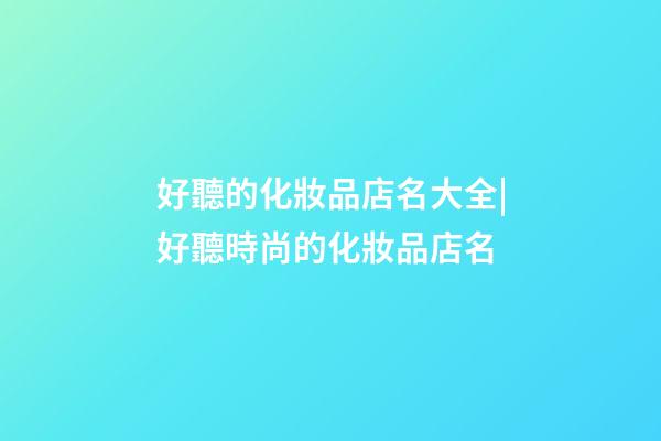 好聽的化妝品店名大全|好聽時尚的化妝品店名-第1張-店鋪起名-玄機派